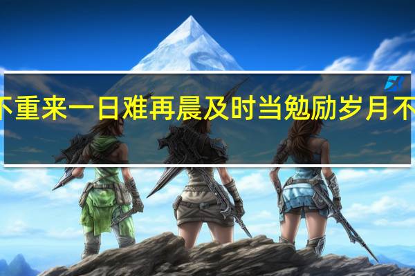 盛年不重来 一日难再晨 及时当勉励 岁月不待人 陶渊明(盛年不再来 一日难再晨 及时当勉励 岁月不待人 (晋 陶渊明)
