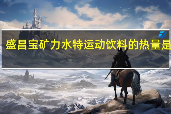 盛昌 宝矿力水特运动饮料的热量是多少