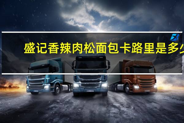 盛记 香辣肉松面包卡路里是多少