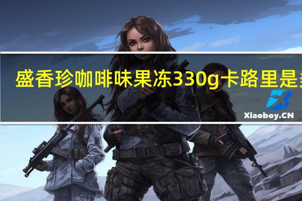 盛香珍 咖啡味果冻 330g卡路里是多少