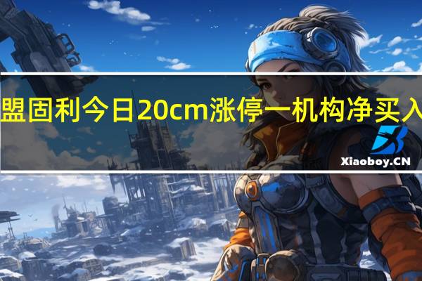 盟固利今日20cm涨停 一机构净买入2098.72万元
