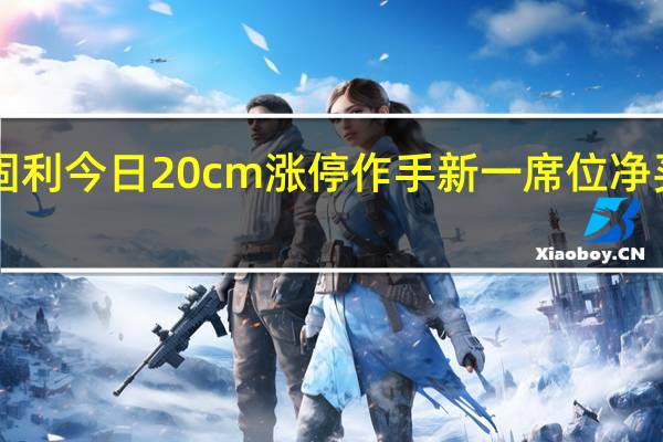 盟固利今日20cm涨停 作手新一席位净买入3353.56万元