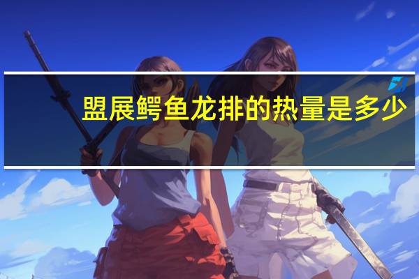 盟展 鳄鱼龙排的热量是多少