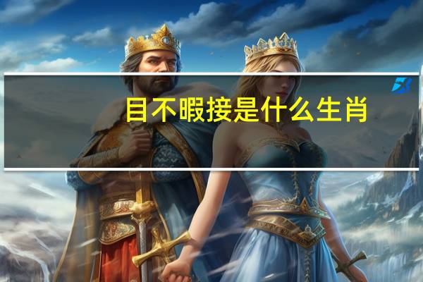 目不暇接是什么生肖（目不暇接是什么意思）