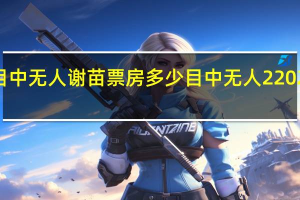 目中无人谢苗票房多少 目中无人22024谢苗