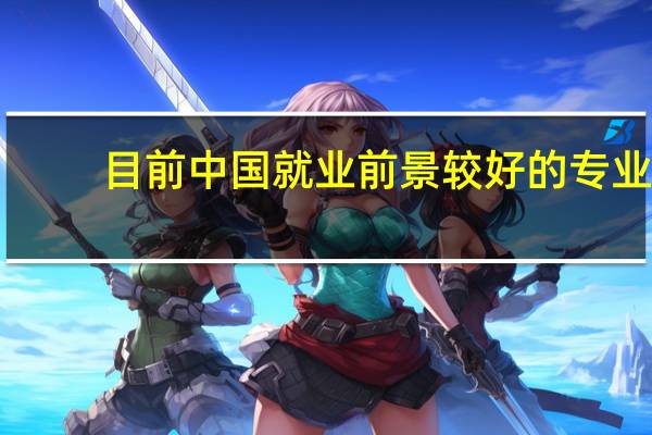 目前中国就业前景较好的专业