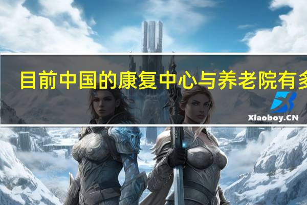 目前中国的康复中心与养老院有多少
