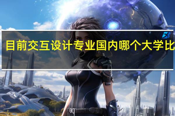 目前交互设计专业国内哪个大学比较好