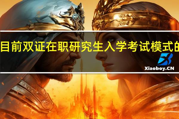 目前双证在职研究生入学考试模式的弊端