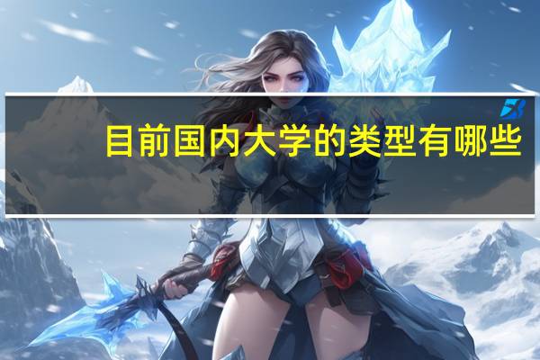 目前国内大学的类型有哪些,它们相互之间有什么区别和联系