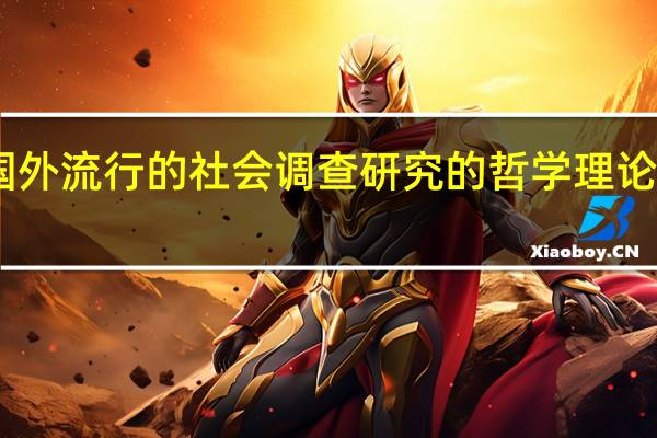 目前国外流行的社会调查研究的哲学理论基础主要是?（目前国外流行的社会调查研究的哲学理论基础主要是）