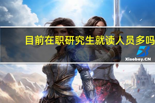 目前在职研究生就读人员多吗