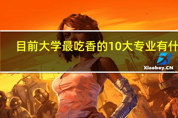 目前大学最吃香的10大专业有什么
