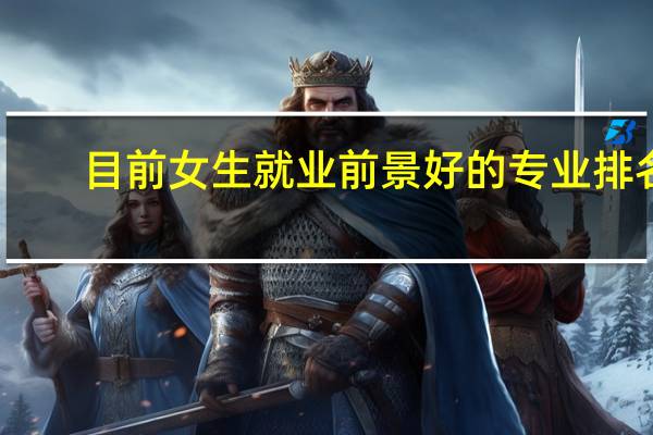 目前女生就业前景好的专业排名