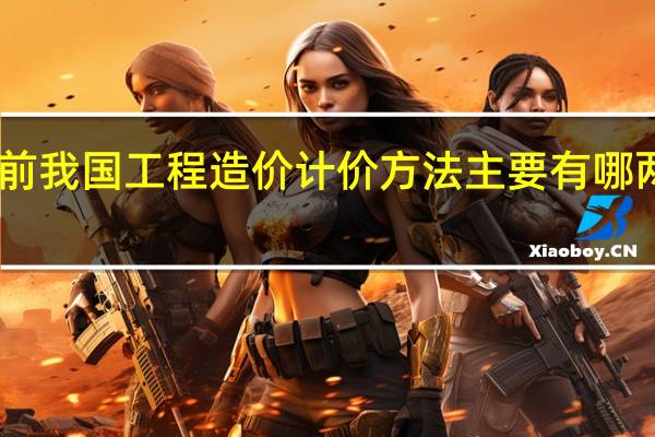 目前我国工程造价计价方法主要有哪两种方法