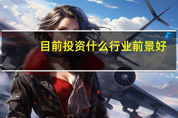 目前投资什么行业前景好