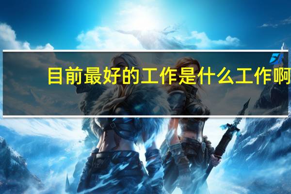 目前最好的工作是什么工作啊