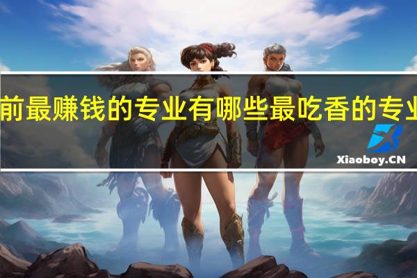 目前最赚钱的专业有哪些 最吃香的专业有什么