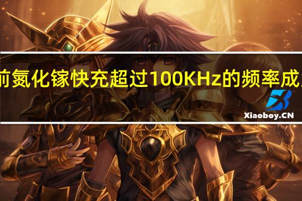 目前氮化镓快充超过100KHz的频率成为新起点