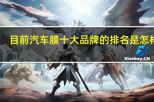 目前汽车膜十大品牌的排名是怎样的