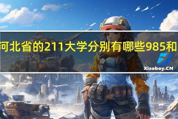 目前河北省的211大学分别有哪些 985和211的区别