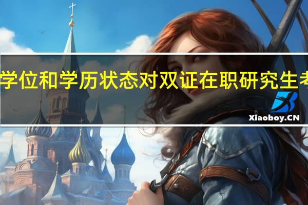 目前的学位和学历状态对双证在职研究生考研有影响吗