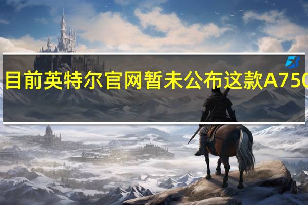 目前英特尔官网暂未公布这款A750参数