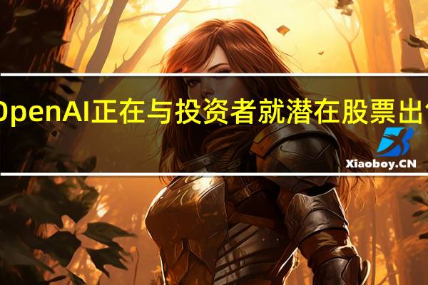 目前OpenAI正在与投资者就潜在股票出售进行磋商