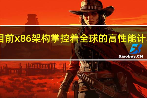 目前x86架构掌控着全球的高性能计算领域