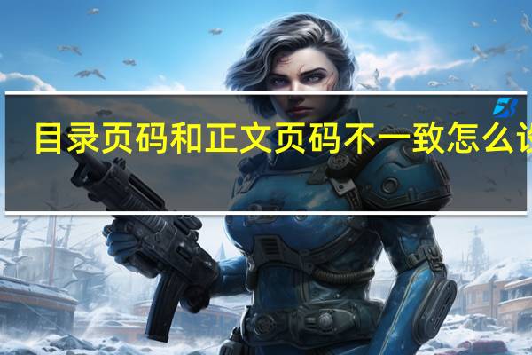 目录页码和正文页码不一致怎么设置（目录页码和正文页码不一致）
