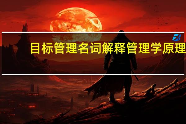 目标管理名词解释管理学原理（目标管理名词解释）
