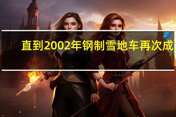 直到2002年钢制雪地车再次成为