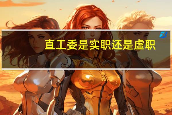 直工委是实职还是虚职（直工委简介）