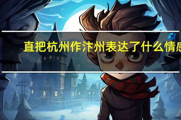 直把杭州作汴州表达了什么情感（直把杭州作汴州）