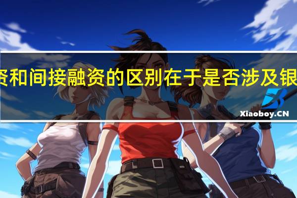 直接融资和间接融资的区别在于是否涉及银行存贷款业务