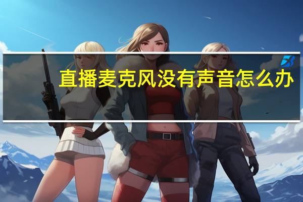 直播麦克风没有声音怎么办（麦克风没有声音怎么办）