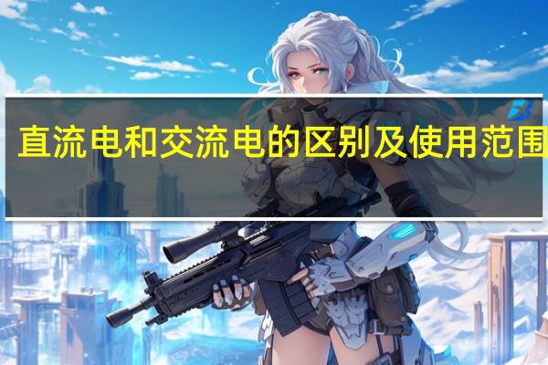 直流电和交流电的区别及使用范围图片（直流电和交流电的区别及使用范围）