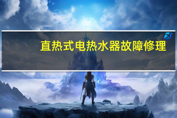 直热式电热水器故障修理（直热式电热水器）