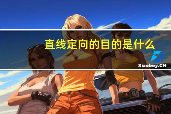 直线定向的目的是什么?它与直线定线有何区别（直线定向）