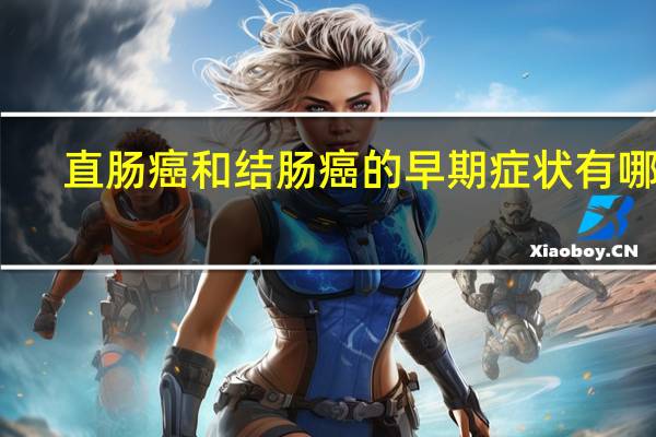 直肠癌和结肠癌的早期症状有哪些（结肠癌的早期症状有哪些）