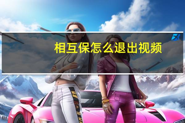 相互保怎么退出视频（相互保怎么退出）