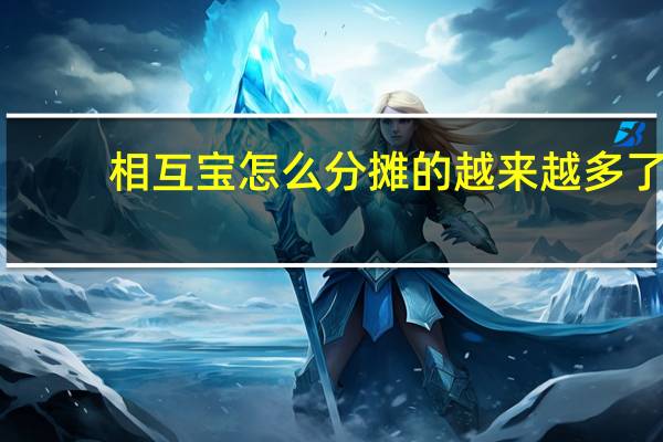 相互宝怎么分摊的越来越多了（相互宝怎么分摊的越来越多了）
