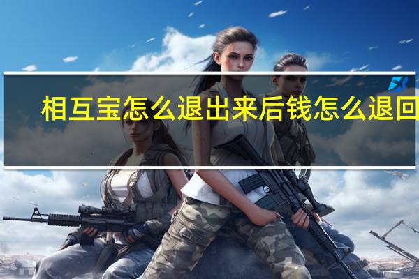 相互宝怎么退出来后钱怎么退回来（相互宝怎么退出来）