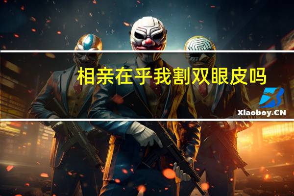 相亲在乎我割双眼皮吗？割双眼皮要告诉相亲对象吗