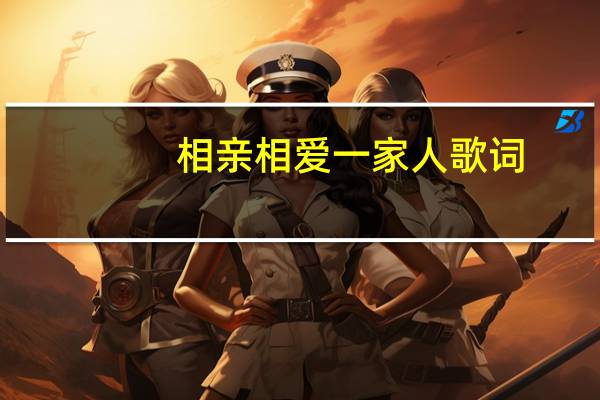 相亲相爱一家人歌词(群星演唱)(相亲相爱一家人 华语群星 歌词)