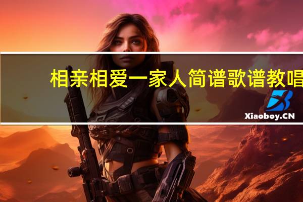 相亲相爱一家人简谱歌谱教唱（相亲相爱一家人歌谱打印）