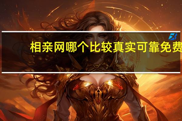 相亲网哪个比较真实可靠免费，相亲网哪个比较真实可靠