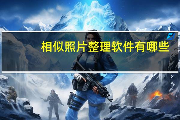 相似照片整理软件有哪些（相似照片整理软件）