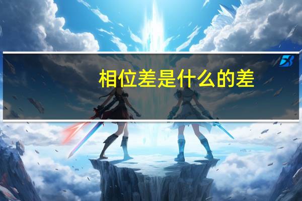 相位差是什么的差（相位差是什么）