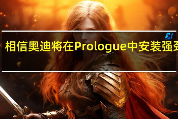 相信奥迪将在Prologue中安装强劲的4.0升双涡轮增压V8